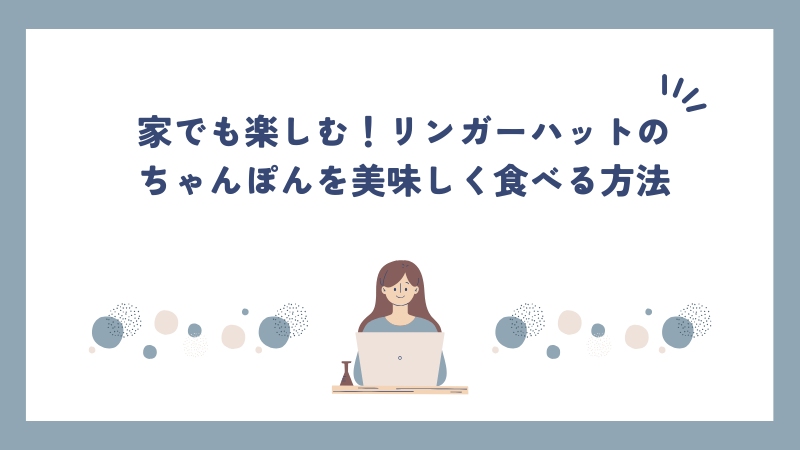 家でも楽しむ！リンガーハットのちゃんぽんを美味しく食べる方法