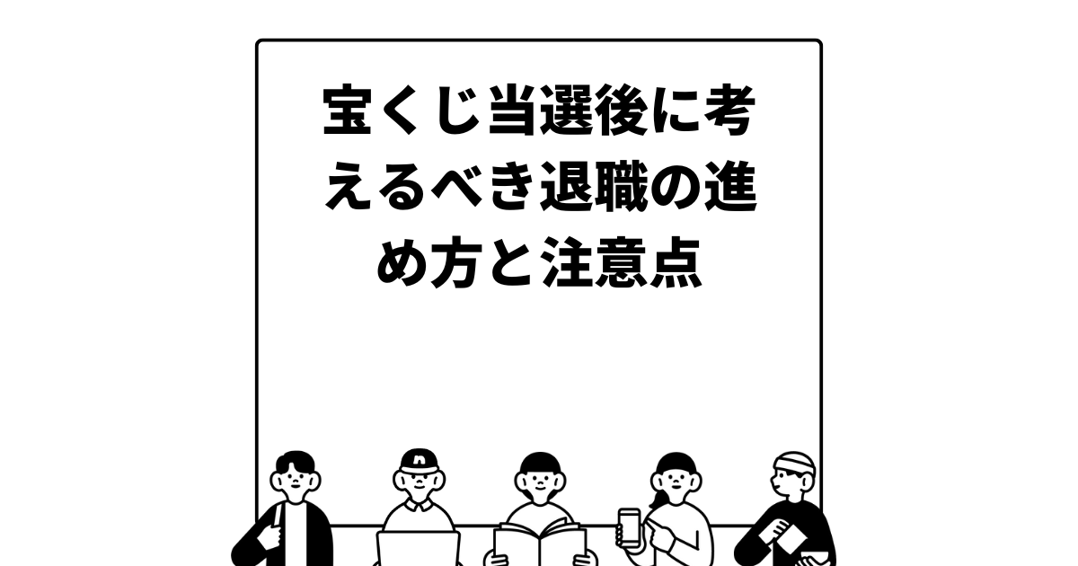 宝くじ当選後に考えるべき退職の進め方と注意点