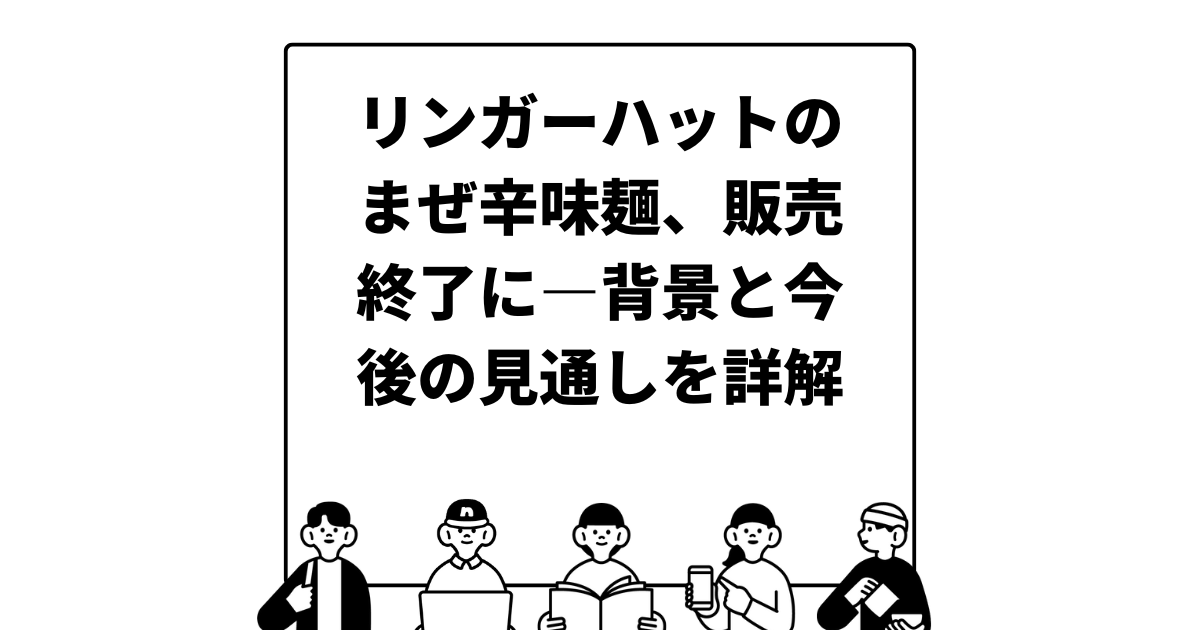 リンガーハットのまぜ辛味麺、販売終了に—背景と今後の見通しを詳解