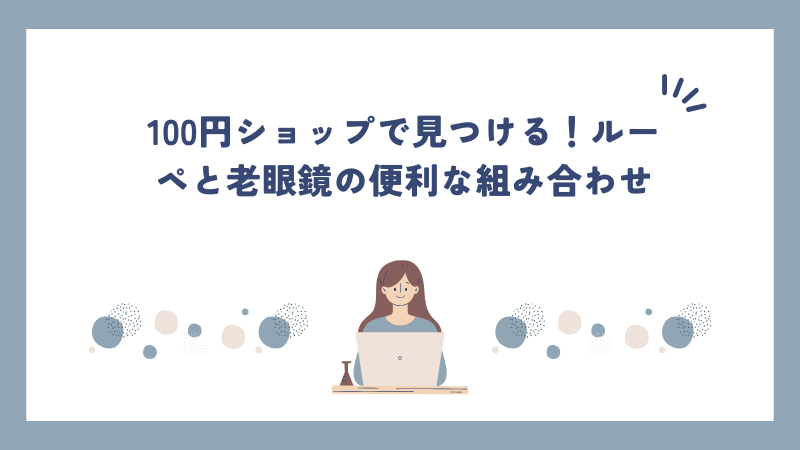 100円ショップで見つける！ルーペと老眼鏡の便利な組み合わせ