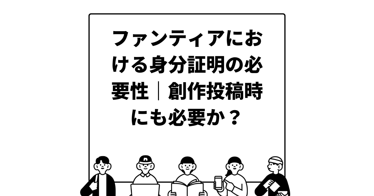 ファンティアにおける身分証明の必要性｜創作投稿時にも必要か？