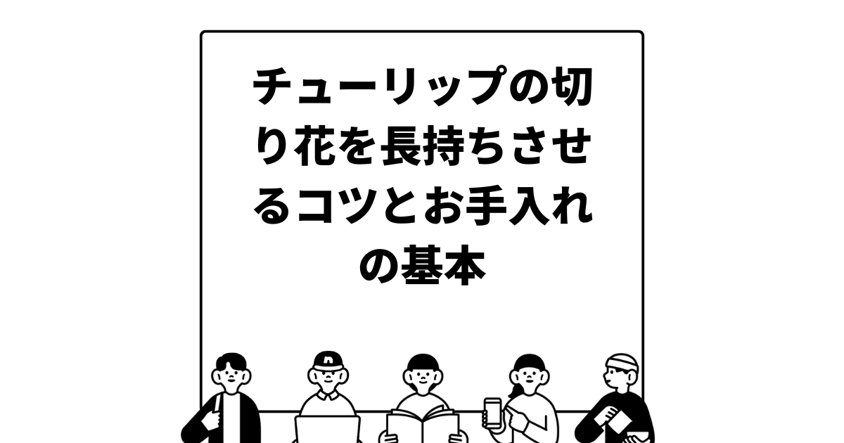 チューリップの切り花を長持ちさせるコツとお手入れの基本