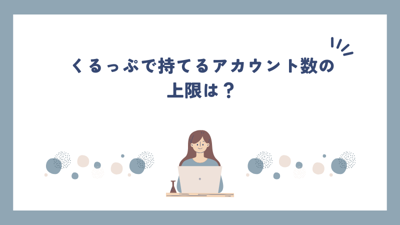 くるっぷで持てるアカウント数の上限は？