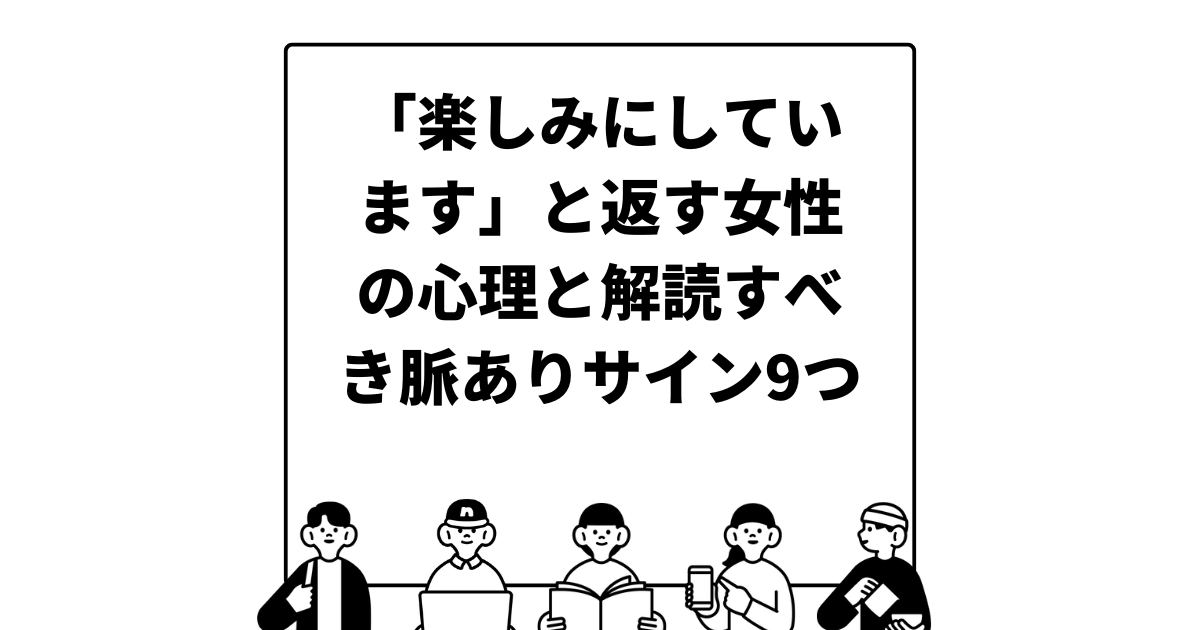 「楽しみにしています」と返す女性の心理と解読すべき脈ありサイン9つ