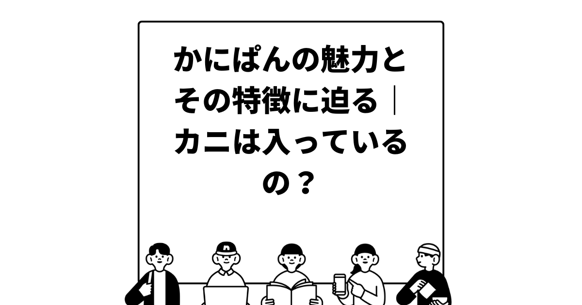 かにぱんの魅力とその特徴に迫る｜カニは入っているの？