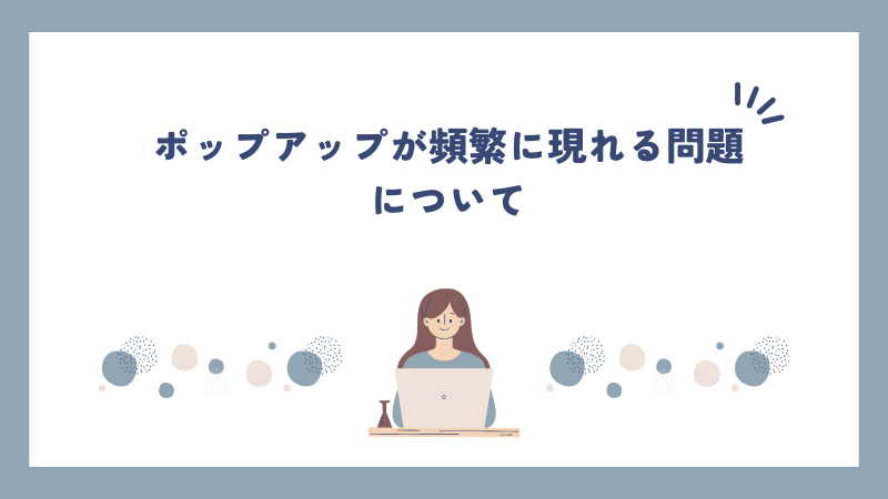 ポップアップが頻繁に現れる問題について