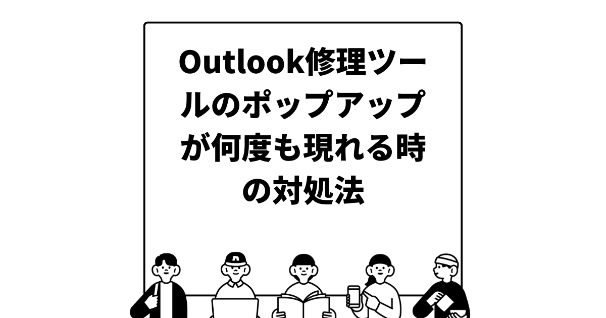 Outlook修理ツールのポップアップが何度も現れる時の対処法