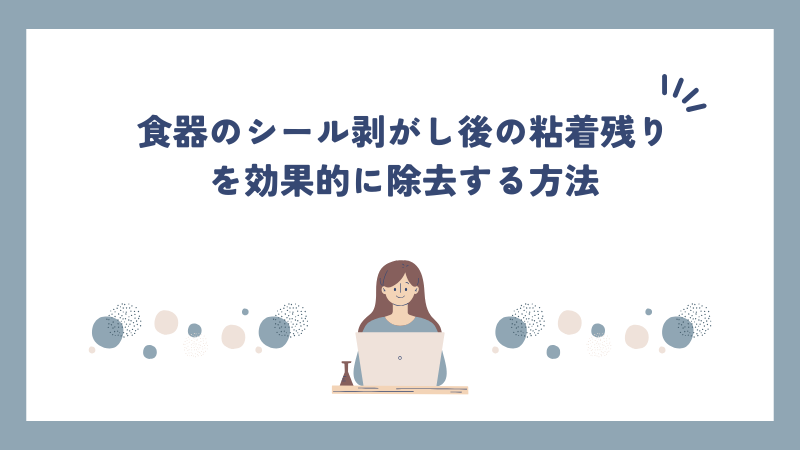 食器のシール剥がし後の粘着残りを効果的に除去する方法