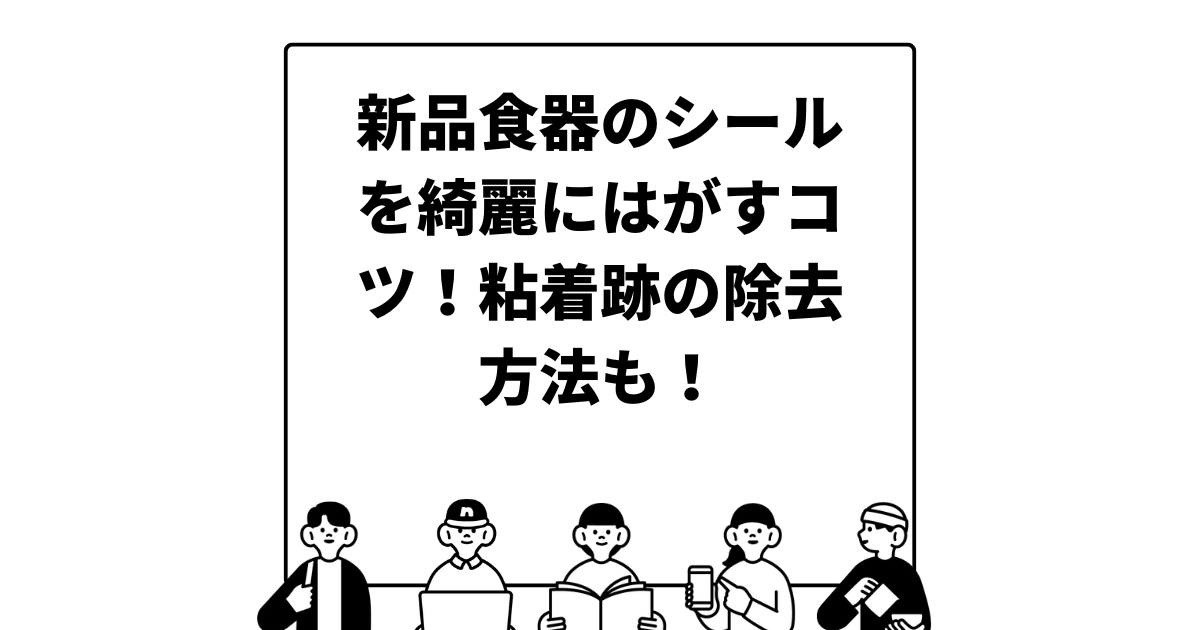 新品食器のシールを綺麗にはがすコツ！粘着跡の除去方法も！