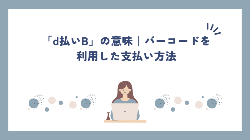 「d払いB」の意味｜バーコードを利用した支払い方法