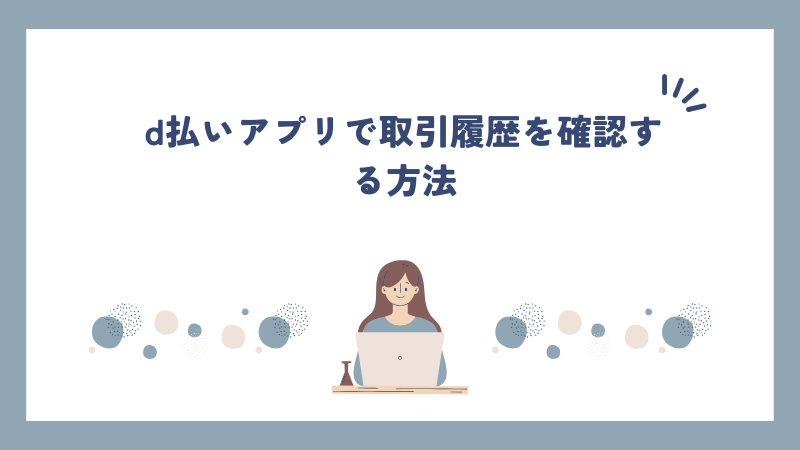 d払いアプリで取引履歴を確認する方法