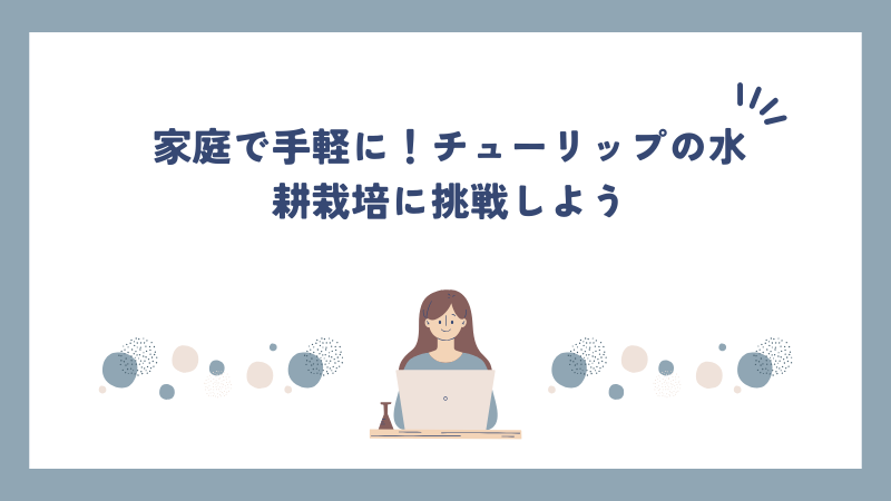 家庭で手軽に！チューリップの水耕栽培に挑戦しよう