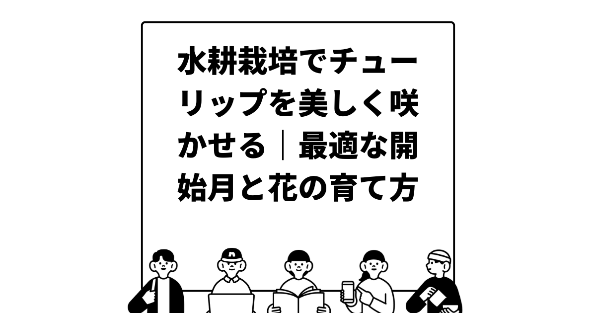 水耕栽培でチューリップを美しく咲かせる｜最適な開始月と花の育て方