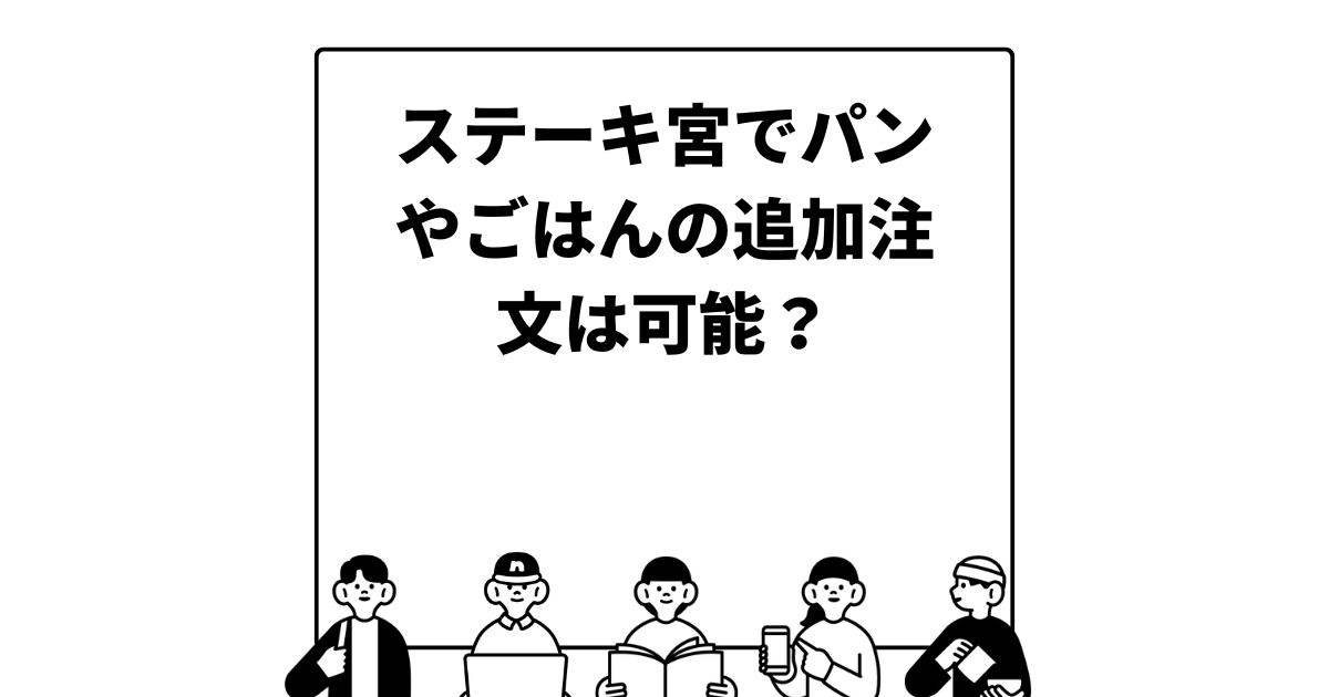 ステーキ宮でパンやごはんの追加注文は可能？