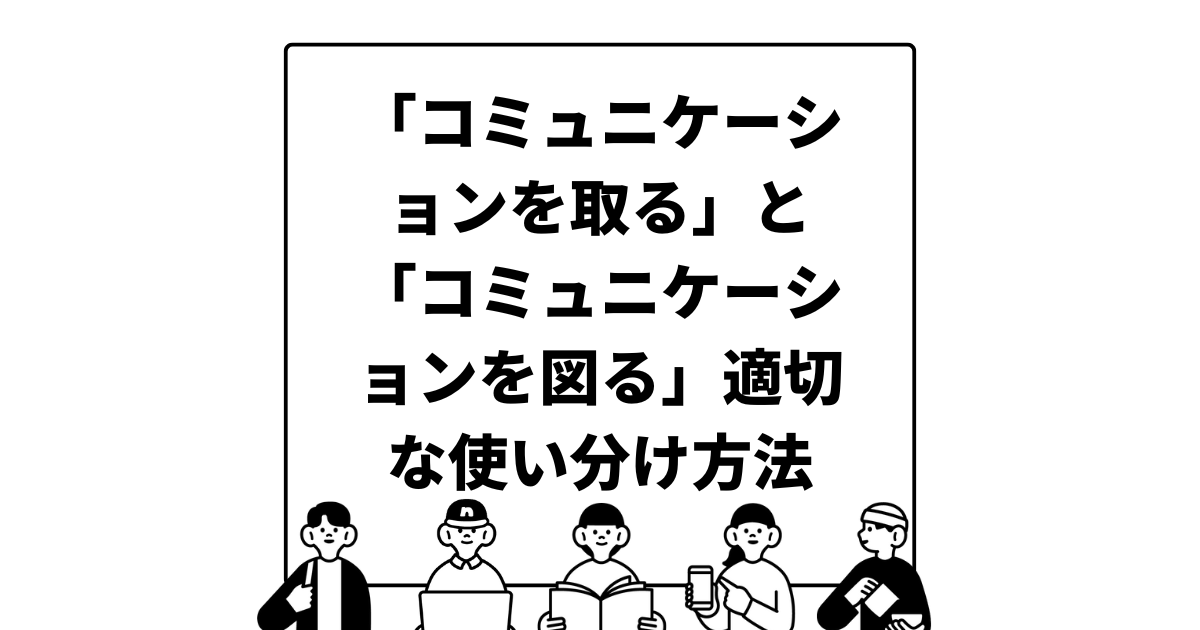 「コミュニケーションを取る」と「コミュニケーションを図る」適切な使い分け方法