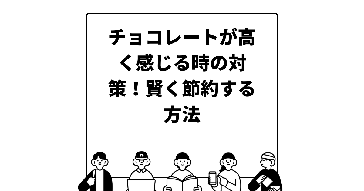 チョコレートが高く感じる時の対策！賢く節約する方法