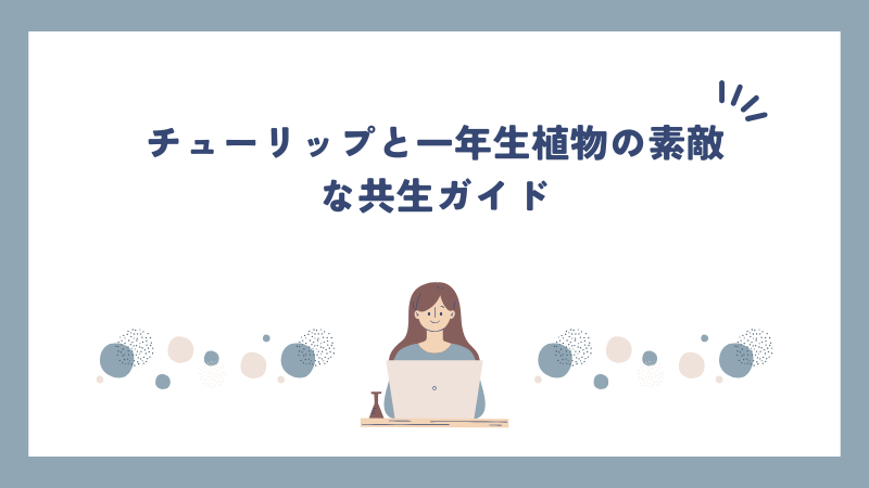 チューリップと一年生植物の素敵な共生ガイド