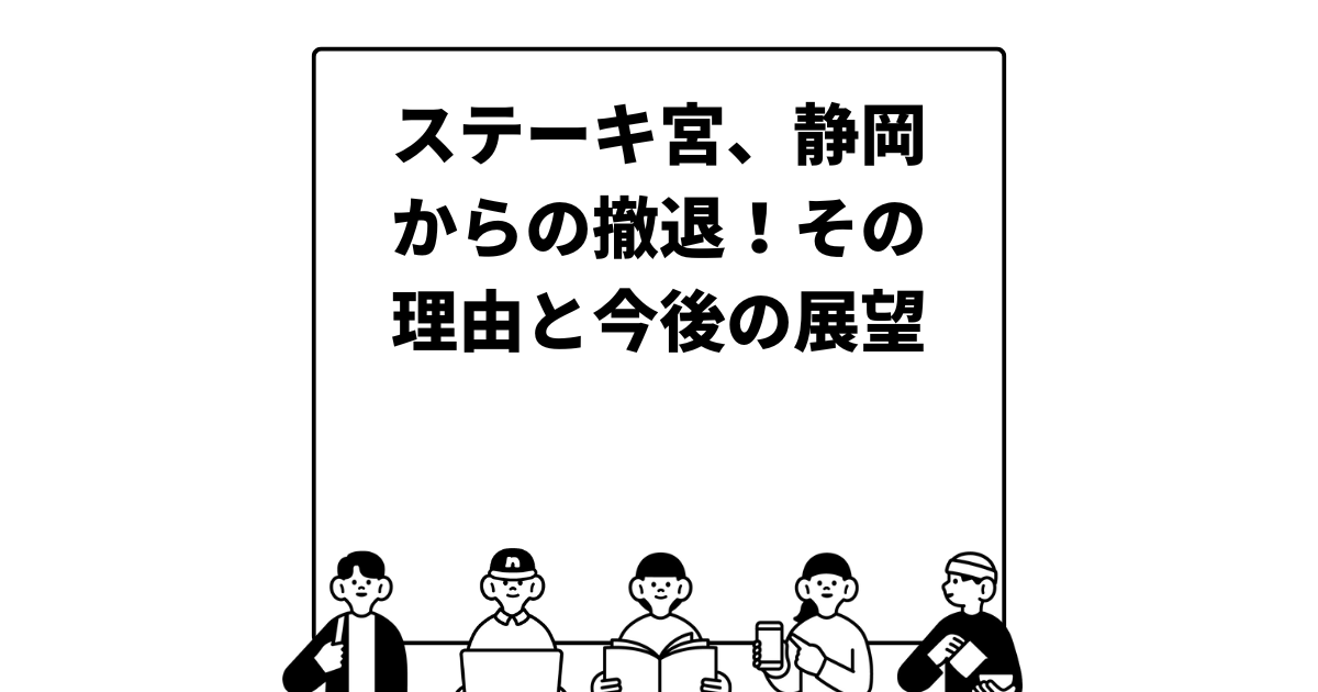 ステーキ宮、静岡からの撤退！その理由と今後の展望