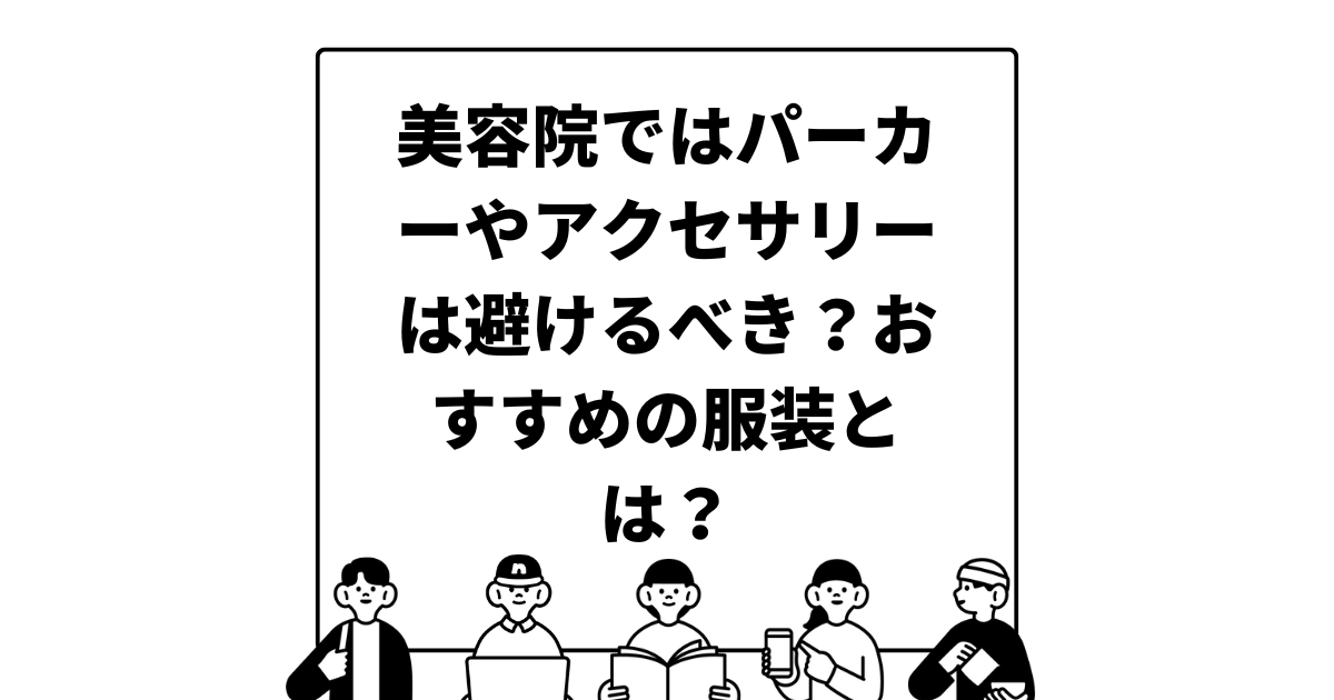 美容院ではパーカーやアクセサリーは避けるべき？おすすめの服装とは？