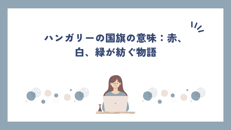 ハンガリーの国旗の意味：赤、白、緑が紡ぐ物語