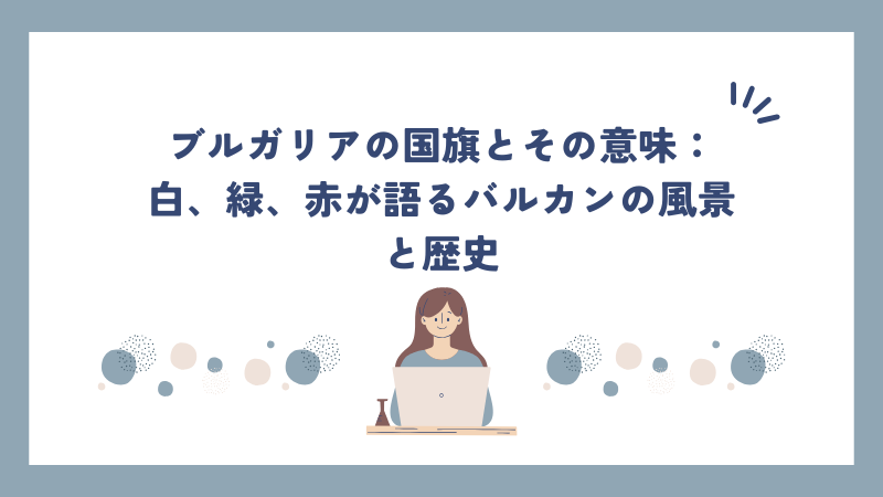 ブルガリアの国旗とその意味：白、緑、赤が語るバルカンの風景と歴史