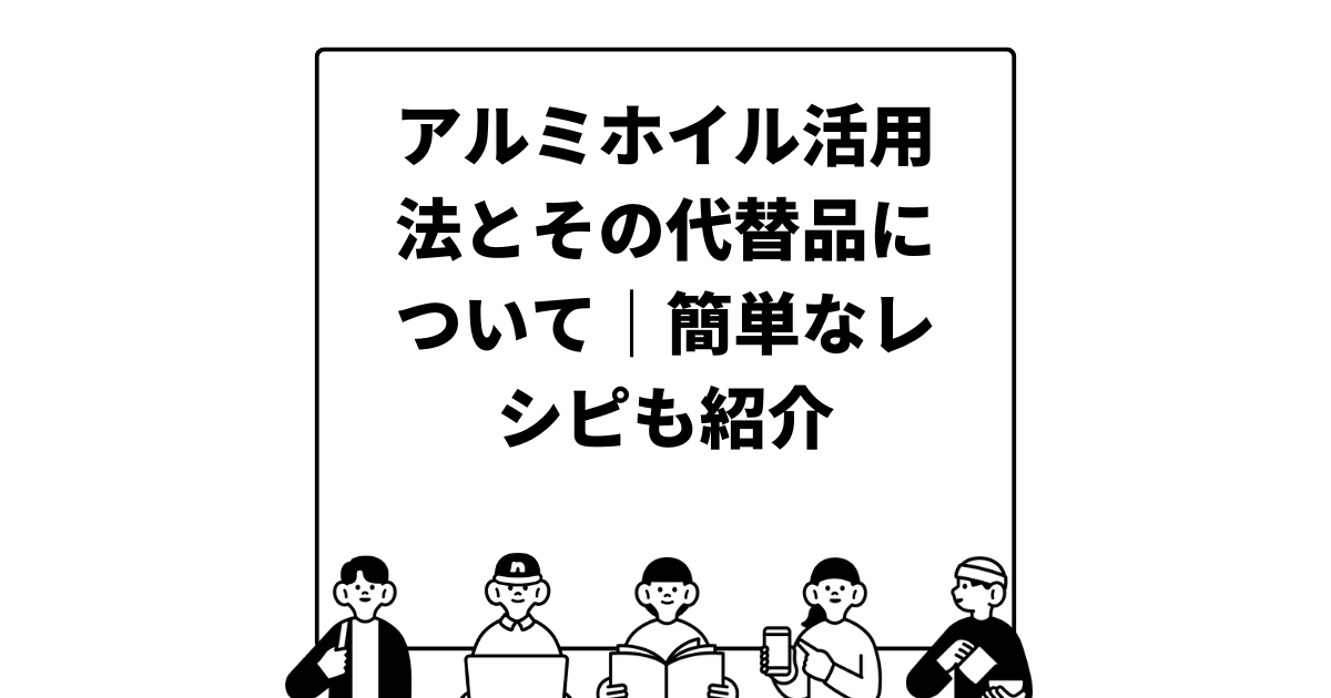 アルミホイル活用法とその代替品について｜簡単なレシピも紹介