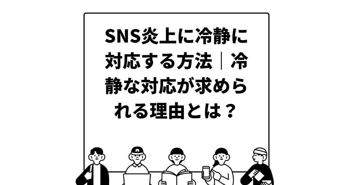 SNS炎上に冷静に対応する方法｜冷静な対応が求められる理由とは？