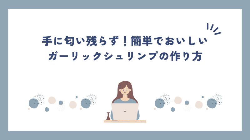 手に匂い残らず！簡単でおいしいガーリックシュリンプの作り方