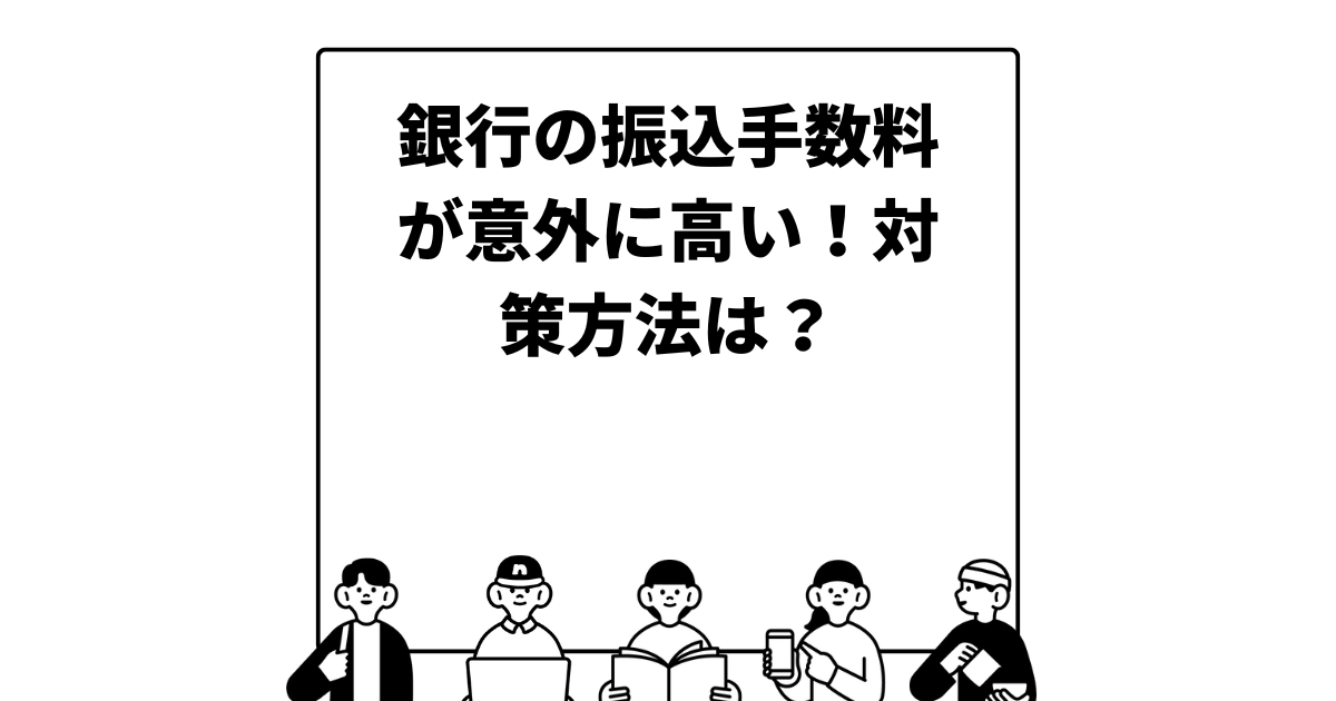 銀行の振込手数料が意外に高い！対策方法は？