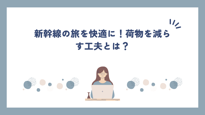 新幹線の旅を快適に！荷物を減らす工夫とは？