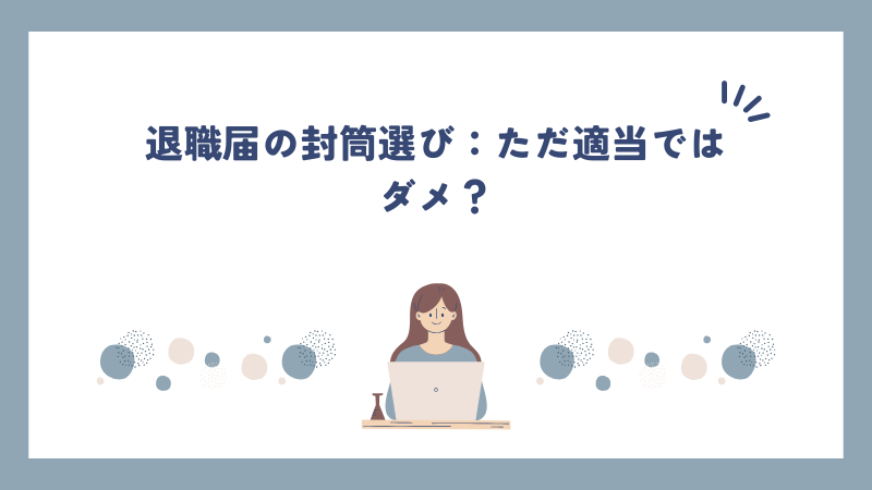 退職届の封筒選び：ただ適当ではダメ？