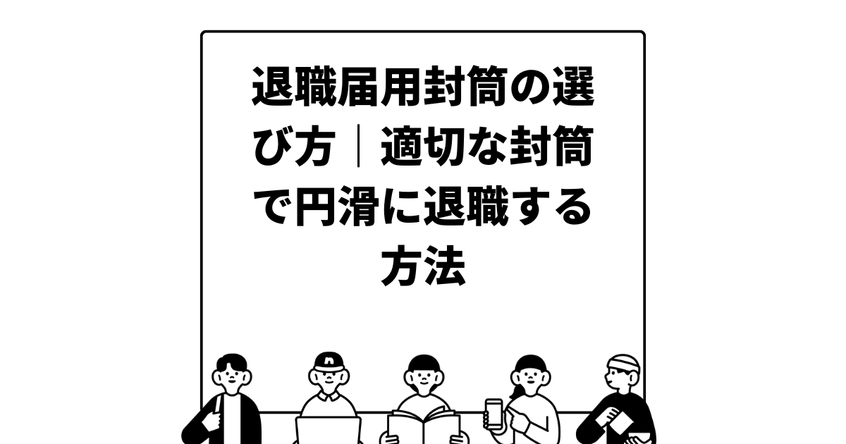 退職届用封筒の選び方｜適切な封筒で円滑に退職する方法