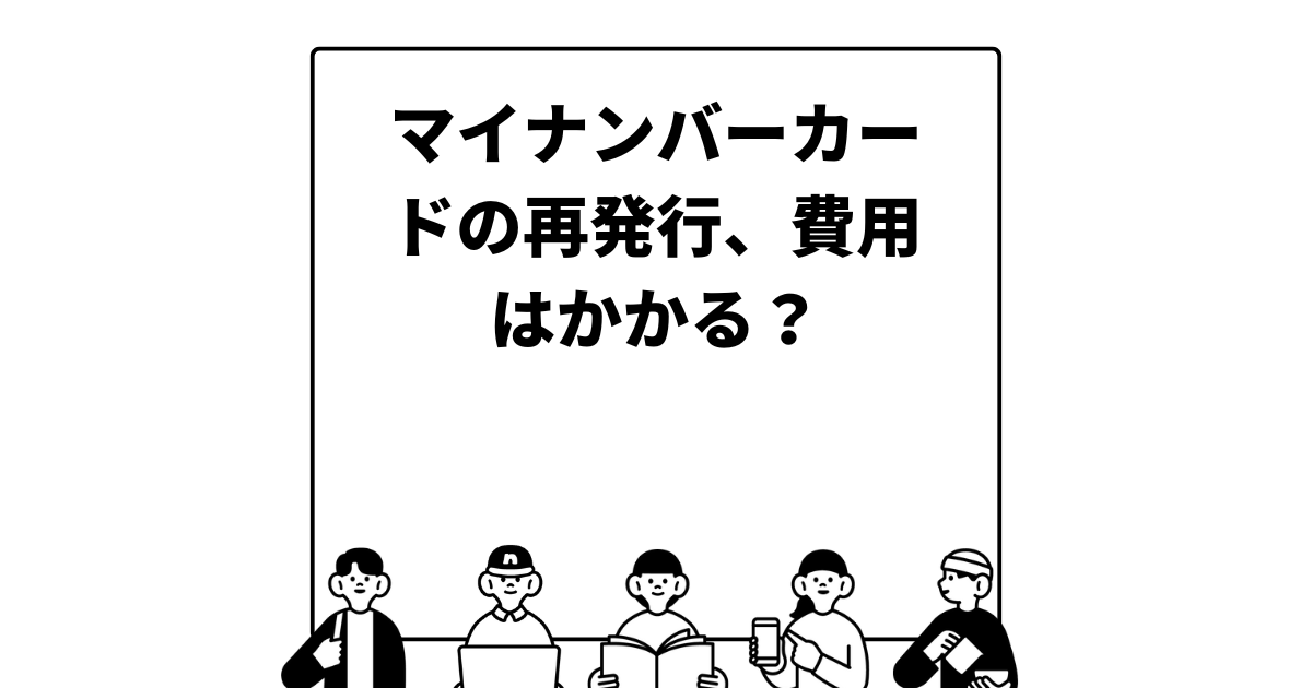 マイナンバーカードの再発行、費用はかかる？