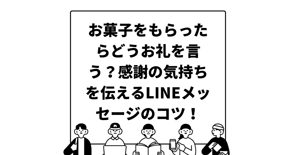 お菓子をもらったらどうお礼を言う？感謝の気持ちを伝えるLINEメッセージのコツ！