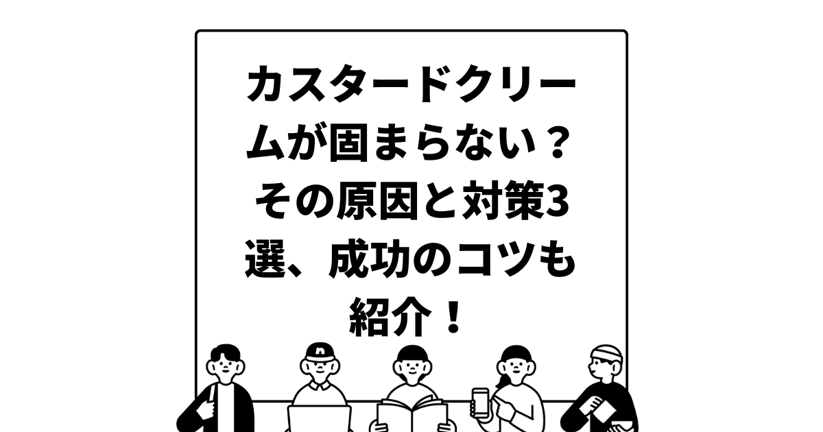 カスタードクリームが固まらない？その原因と対策3選、成功のコツも紹介！