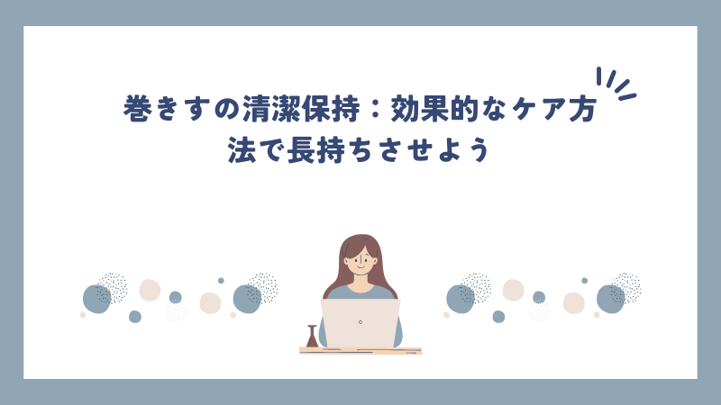 巻きすの清潔保持：効果的なケア方法で長持ちさせよう