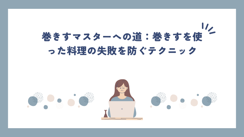 巻きすマスターへの道：巻きすを使った料理の失敗を防ぐテクニック