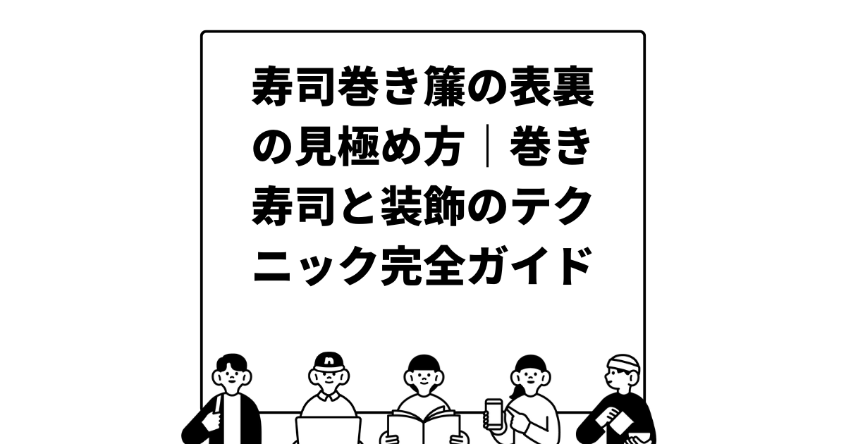 寿司巻き簾の表裏の見極め方｜巻き寿司と装飾のテクニック完全ガイド