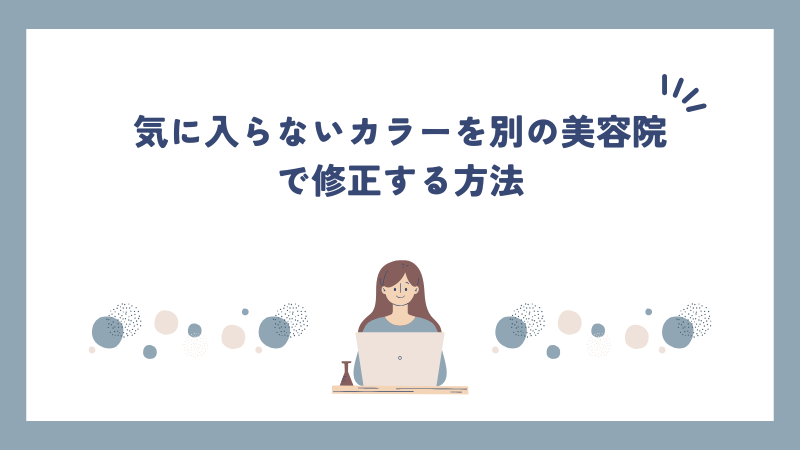 気に入らないカラーを別の美容院で修正する方法