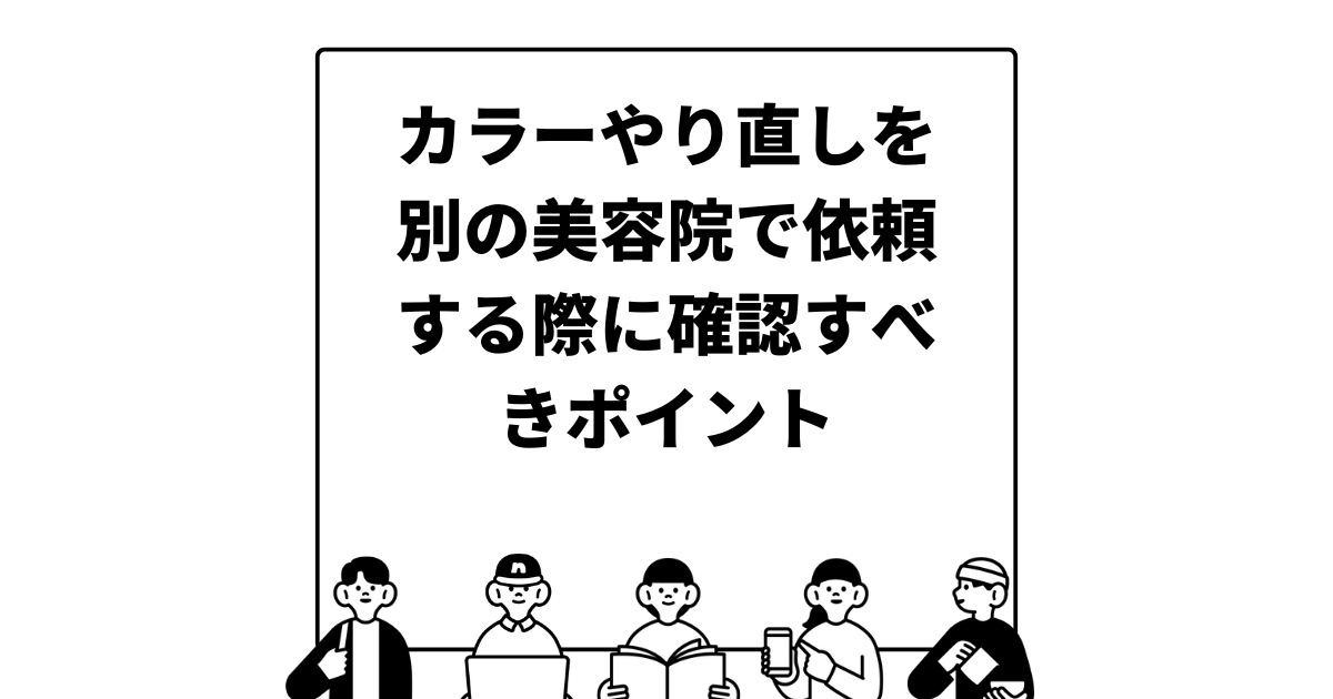 カラーやり直しを別の美容院で依頼する際に確認すべきポイント