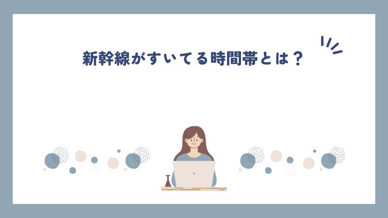 新幹線がすいてる時間帯とは？