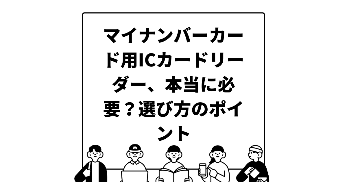 マイナンバーカード用ICカードリーダー、本当に必要？選び方のポイント