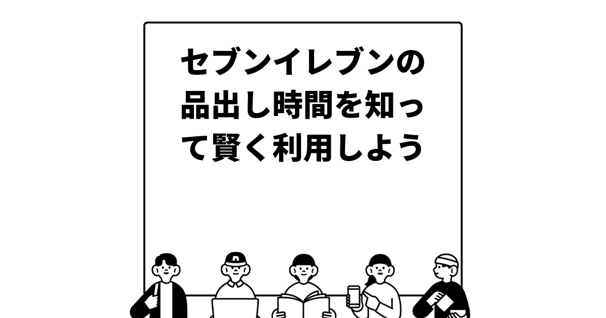 セブンイレブンの品出し時間を知って賢く利用しよう