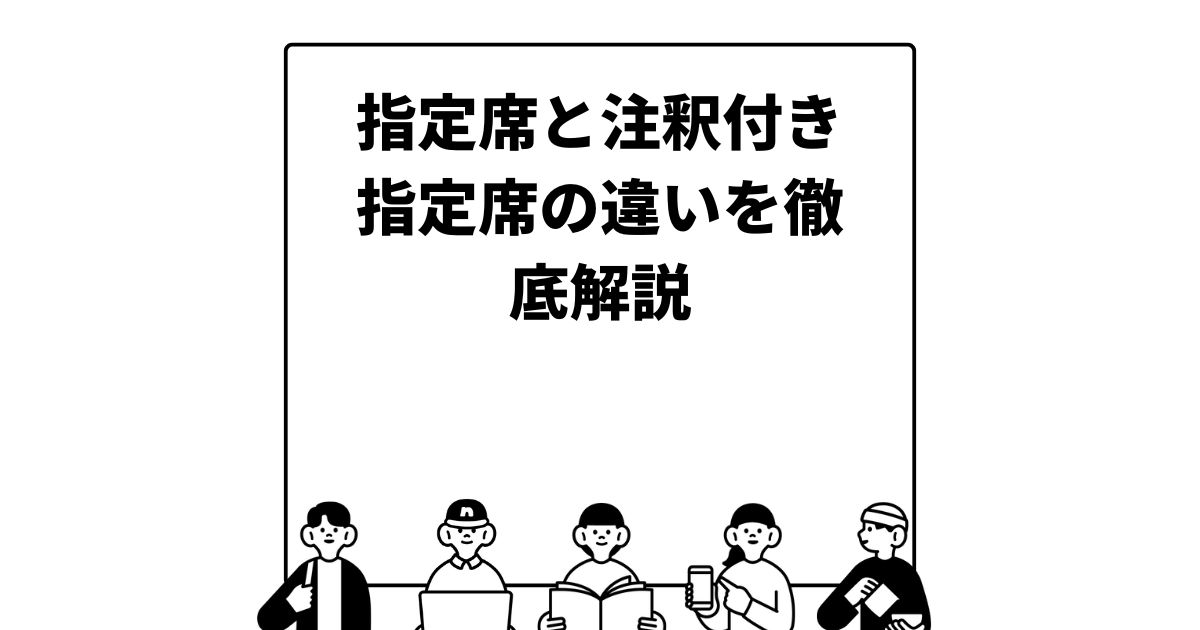 指定席と注釈付き指定席の違いを徹底解説