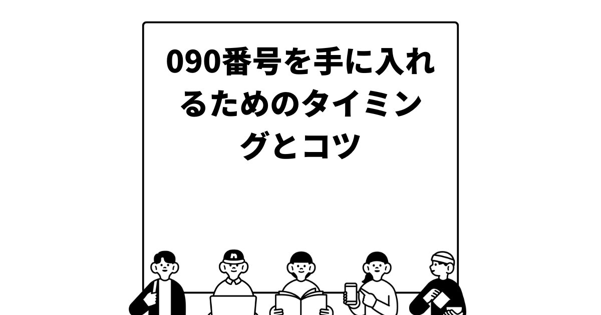 090番号を手に入れるためのタイミングとコツ