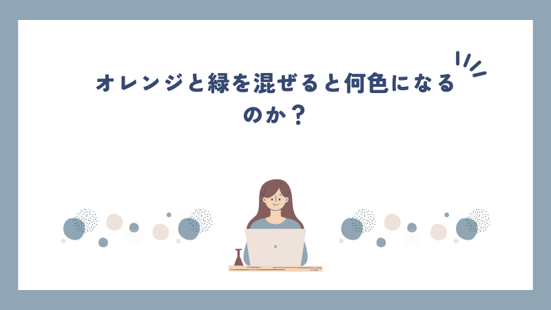 オレンジと緑を混ぜると何色になるのか？