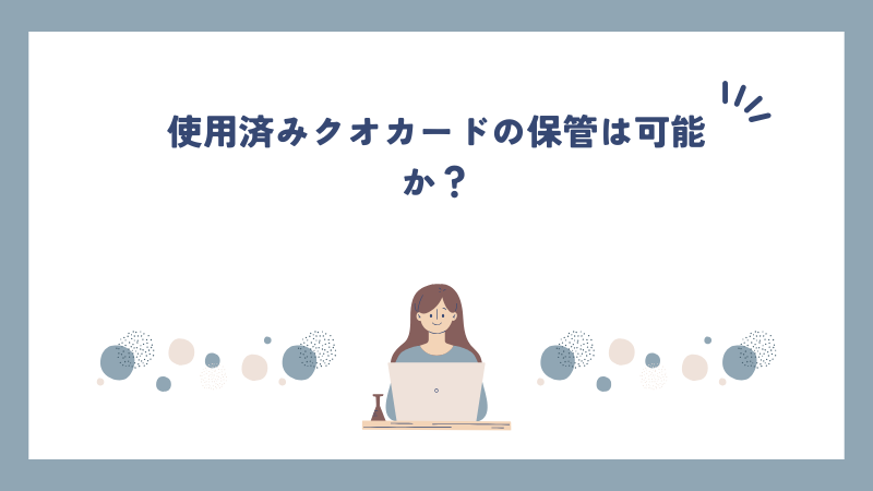 使用済みクオカードの保管は可能か？