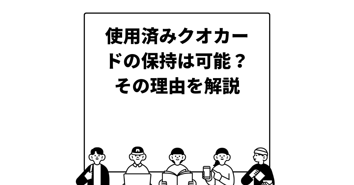 使用済みクオカードの保持は可能？その理由を解説