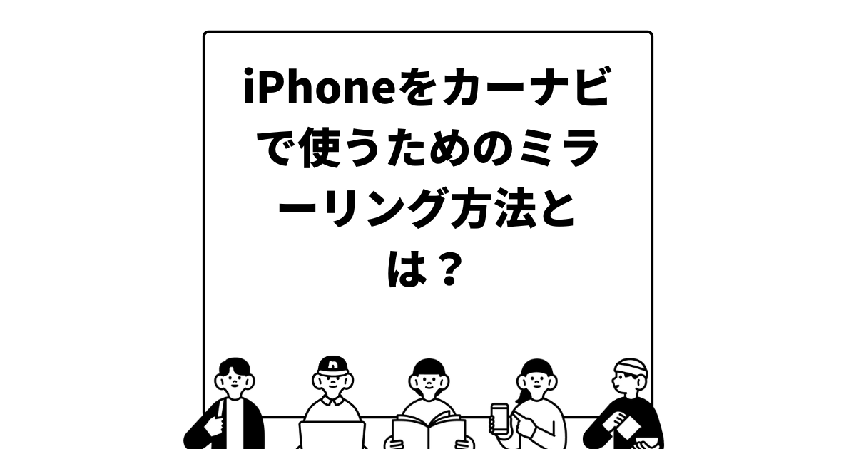 iPhoneをカーナビで使うためのミラーリング方法とは？