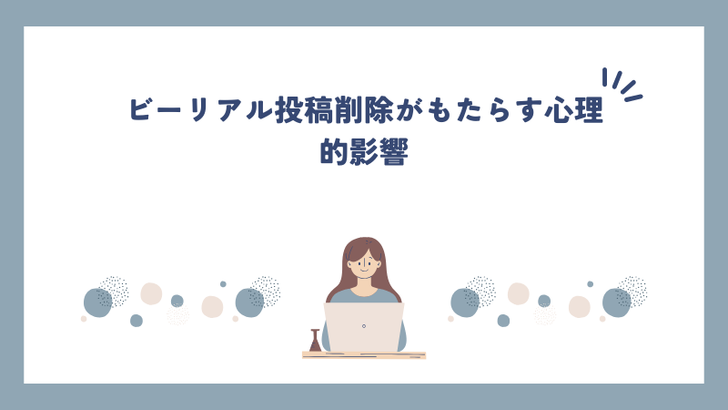 ビーリアル投稿削除がもたらす心理的影響